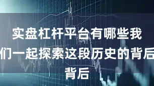 实盘杠杆平台有哪些我们一起探索这段历史的背后