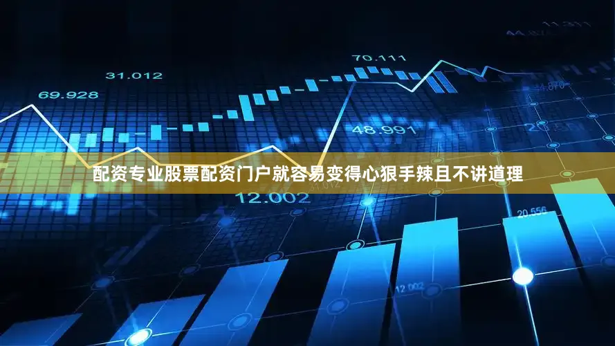 配资专业股票配资门户就容易变得心狠手辣且不讲道理