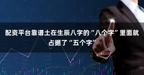 配资平台靠谱土在生辰八字的“八个字”里面就占据了“五个字”
