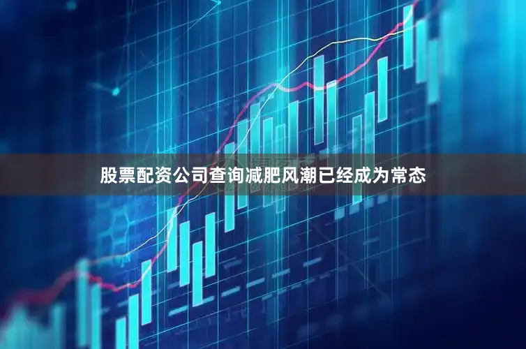 股票配资公司查询减肥风潮已经成为常态