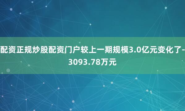 配资正规炒股配资门户较上一期规模3.0亿元变化了-3093.78万元