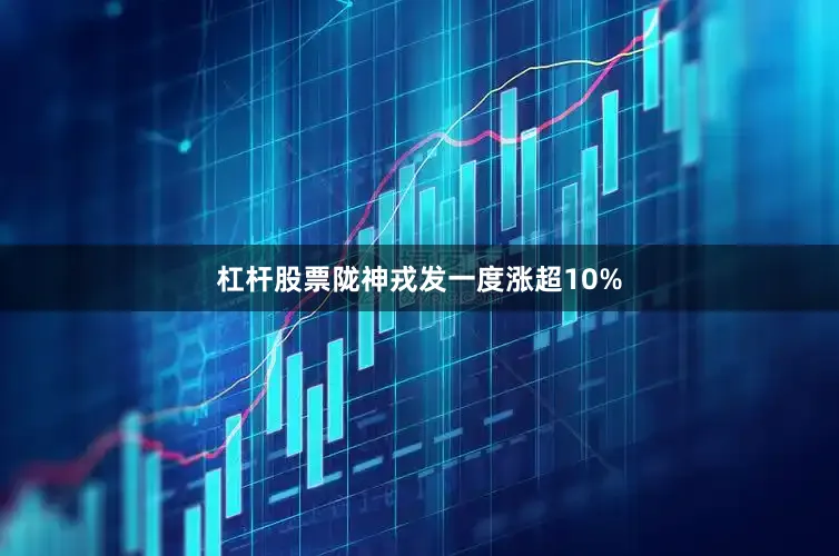 杠杆股票陇神戎发一度涨超10%