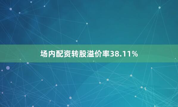 场内配资转股溢价率38.11%
