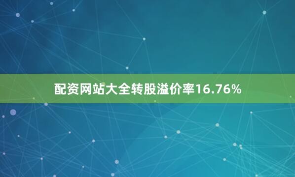 配资网站大全转股溢价率16.76%