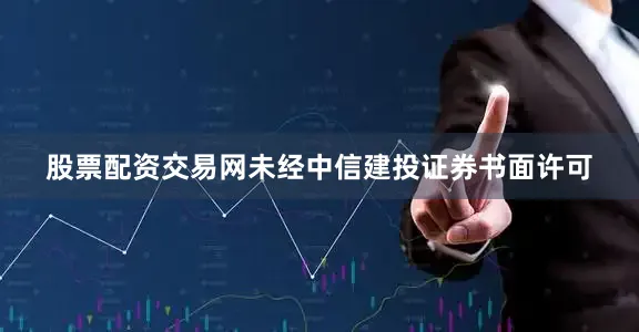 股票配资交易网未经中信建投证券书面许可